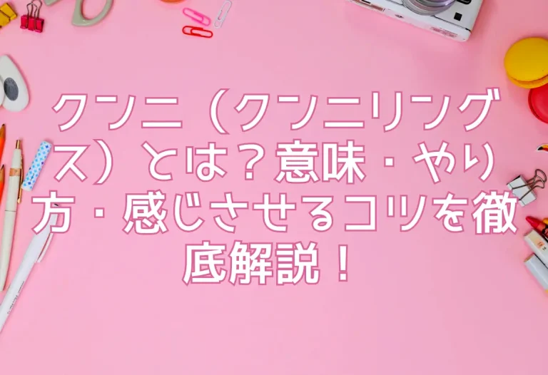 クンニ（クンニリングス）とは？意味・やり方・感じさせるコツを徹底解説！