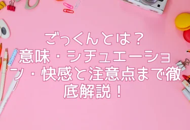 ごっくんとは？意味・シチュエーション・快感と注意点まで徹底解説！
