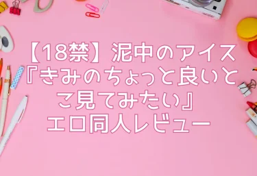 【18禁】泥中のアイス『きみのちょっと良いとこ見てみたい』エロ同人レビュー