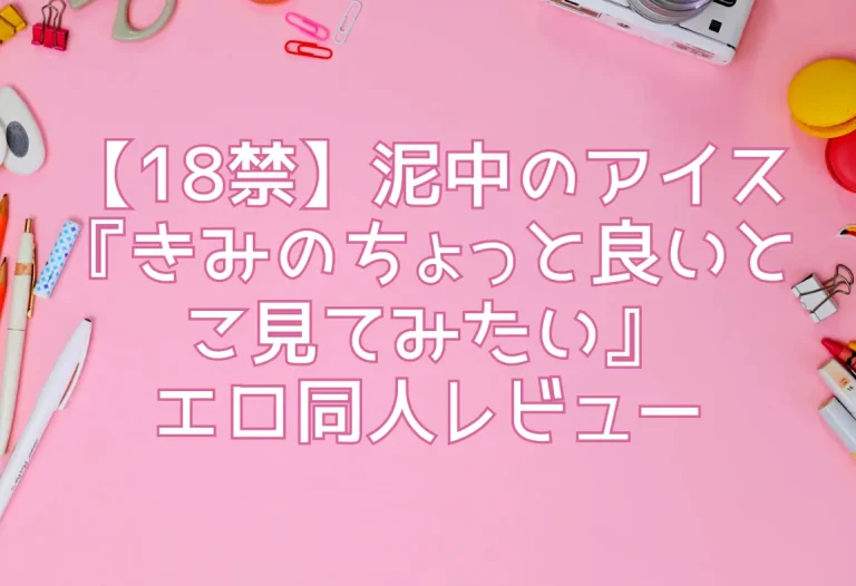 【18禁】泥中のアイス『きみのちょっと良いとこ見てみたい』エロ同人レビュー