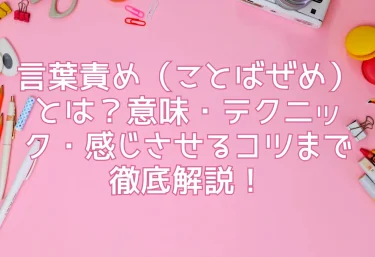 言葉責め（ことばぜめ）とは？意味・テクニック・感じさせるコツまで徹底解説！