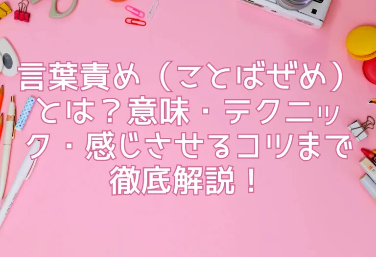 言葉責め（ことばぜめ）とは？意味・テクニック・感じさせるコツまで徹底解説！