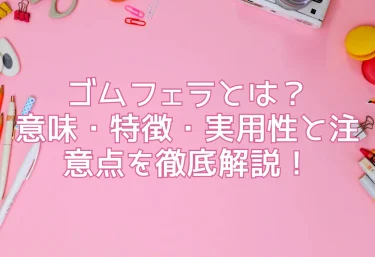ゴムフェラとは？意味・特徴・実用性と注意点を徹底解説！