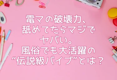 電マの破壊力、舐めてたらマジでヤバい。風俗でも大活躍の“伝説級バイブ”とは？