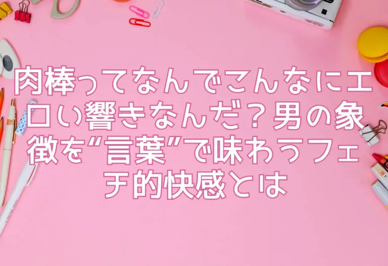 肉棒ってなんでこんなにエロい響きなんだ？男の象徴を“言葉”で味わうフェチ的快感とは