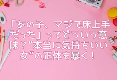 「あの子、マジで床上手だった」ってどういう意味？“本当に気持ちいい女”の正体を暴く！