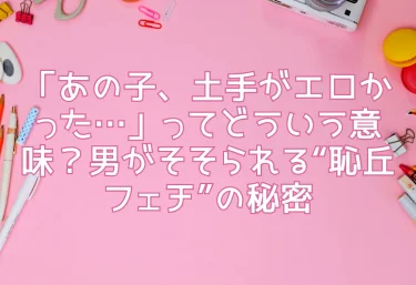 「あの子、土手がエロかった…」ってどういう意味？男がそそられる“恥丘フェチ”の秘密