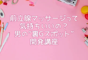 前立腺マッサージって気持ちいいの？危険なの？初心者が知るべき全知識【やり方・メリット・注意点】