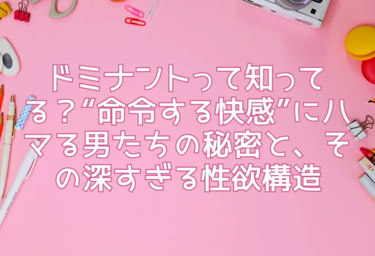 ドミナントって知ってる？“命令する快感”にハマる男たちの秘密と、その深すぎる性欲構造