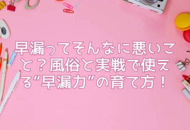 早漏ってそんなに悪いこと？風俗と実戦で使える“早漏力”の育て方！