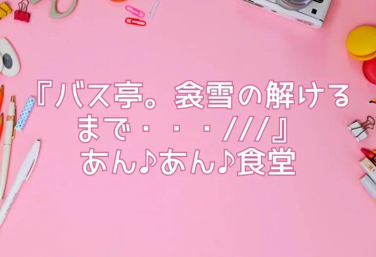 『バス亭。衾雪の解けるまで・・・///』あん♪あん♪食堂