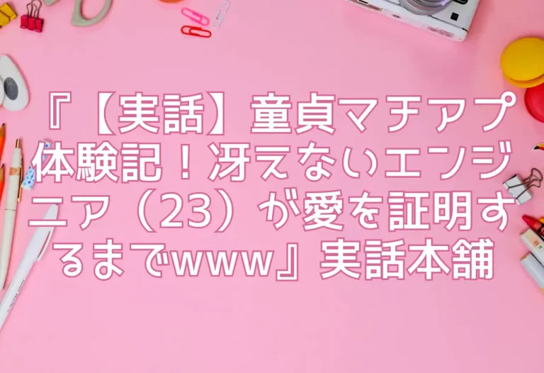 『【実話】童貞マチアプ体験記！冴えないエンジニア（23）が愛を証明するまでwww』実話本舗