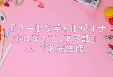 エロ同人レビュー『クールなギャルがオナホになってくれる話』（いづれ先生作）