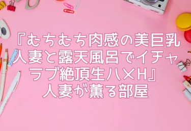 エロ同人レビュー『むちむち肉感の美巨乳人妻と露天風呂でイチャラブ絶頂生ハメH』人妻が薫る部屋