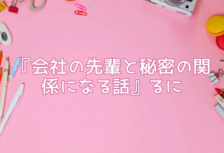 『会社の先輩と秘密の関係になる話』るに