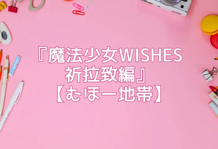 『魔法少女WISHES 祈拉致編』【むほー地帯】