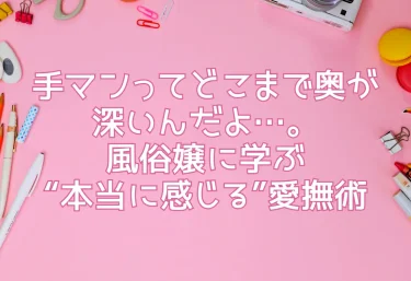 手マンってどこまで奥が深いんだよ…。風俗嬢に学ぶ“本当に感じる”愛撫術