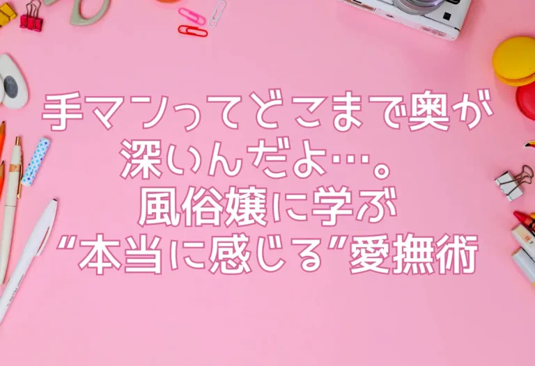 手マンってどこまで奥が深いんだよ…。風俗嬢に学ぶ“本当に感じる”愛撫術