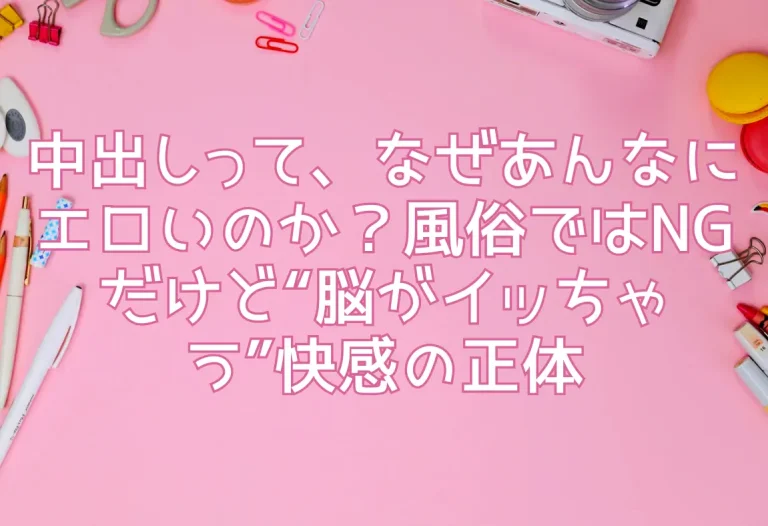 中出しって、なぜあんなにエロいのか？風俗ではNGだけど“脳がイッちゃう”快感の正体