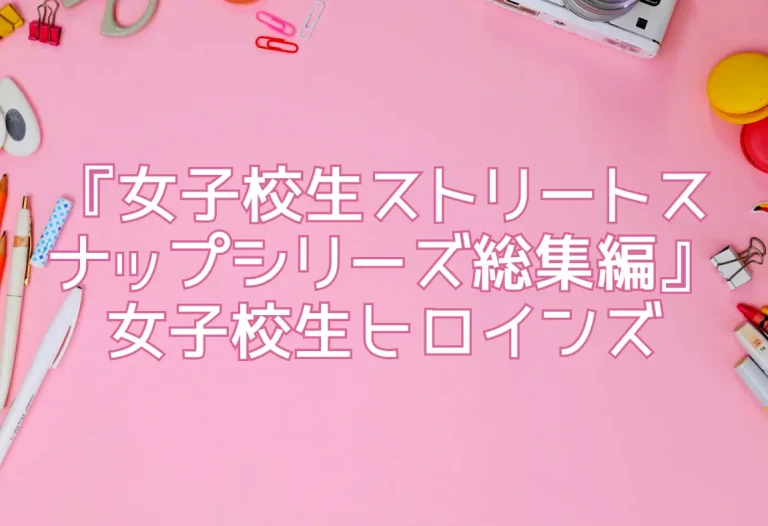 『女子校生ストリートスナップシリーズ総集編』女子校生ヒロインズ