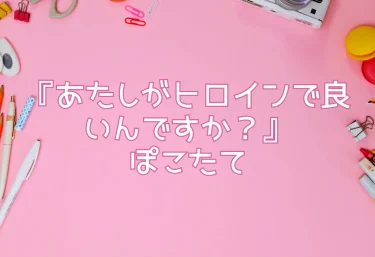 『あたしがヒロインで良いんですか？』ぽこたて【エロ同人】