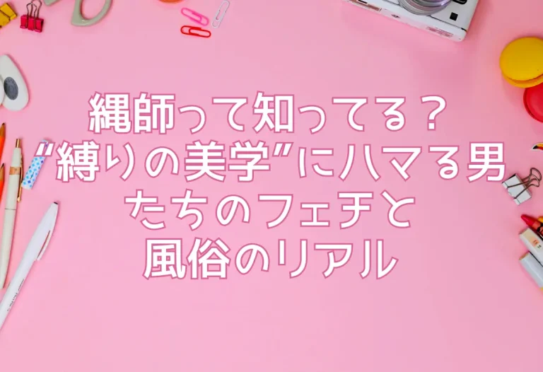 縄師って知ってる？“縛りの美学”にハマる男たちのフェチと風俗のリアル