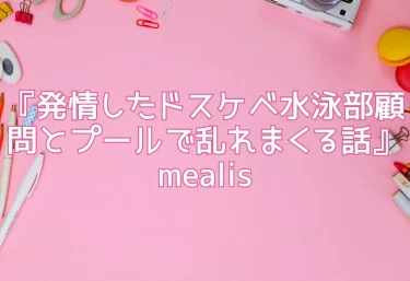 『発情したドスケベ水泳部顧問とプールで乱れまくる話』mealis【エロ同人】