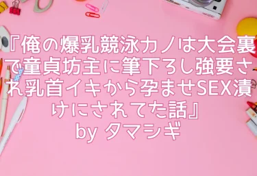 【エロ同人レビュー】『俺の爆乳競泳カノは大会裏で童貞坊主に筆下ろし強要され乳首イキから孕ませSEX漬けにされてた話』by タマシギ