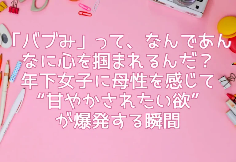 「バブみ」って、なんであんなに心を掴まれるんだ？年下女子に母性を感じて“甘やかされたい欲”が爆発する瞬間