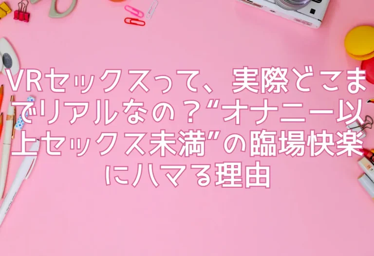 VRセックスって、実際どこまでリアルなの？“オナニー以上セックス未満”の臨場快楽にハマる理由