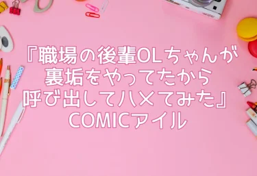 『職場の後輩OLちゃんが裏垢をやってたから呼び出してハメてみた』COMICアイル【エロ同人】