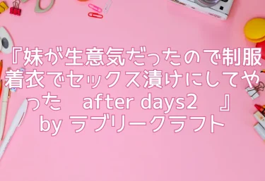 エロ同人『妹が生意気だったので制服着衣でセックス漬けにしてやった〜after days2〜』by ラブリークラフト