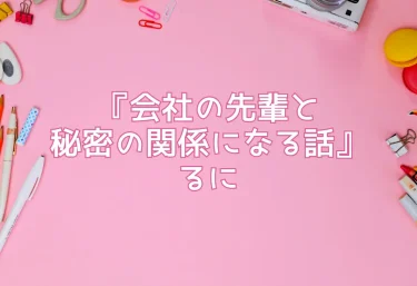 エロ同人『会社の先輩と秘密の関係になる話』るに