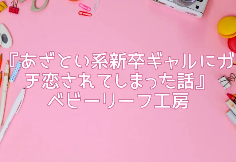 『あざとい系新卒ギャルにガチ恋されてしまった話』ベビーリーフ工房