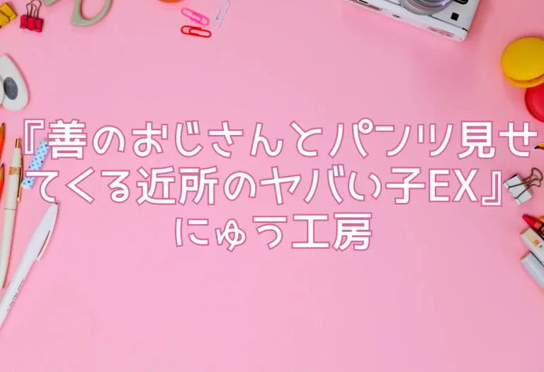 『善のおじさんとパンツ見せてくる近所のヤバい子EX』にゅう工房