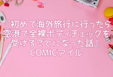 『初めて海外旅行に行ったら空港で全裸ボディチェックを受けることになった話』COMICアイル【エロ同人】