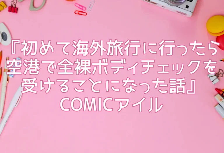 『初めて海外旅行に行ったら空港で全裸ボディチェックを受けることになった話』COMICアイル