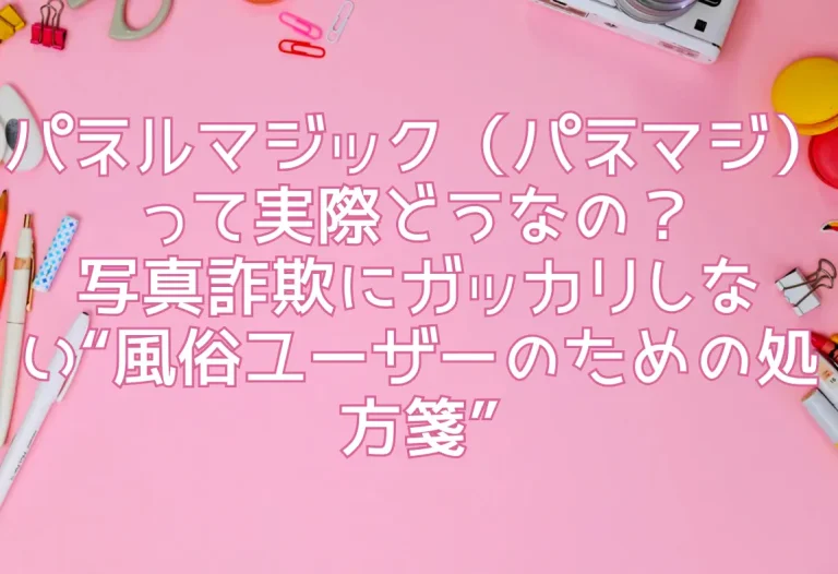 パネルマジック（パネマジ）って実際どうなの？写真詐欺にガッカリしない“風俗ユーザーのための処方箋”