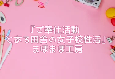 【抜き度MAX・設定神】『ご奉仕活動〜とある田舎の女子校性活〜』まほまほ工房-エロ同人