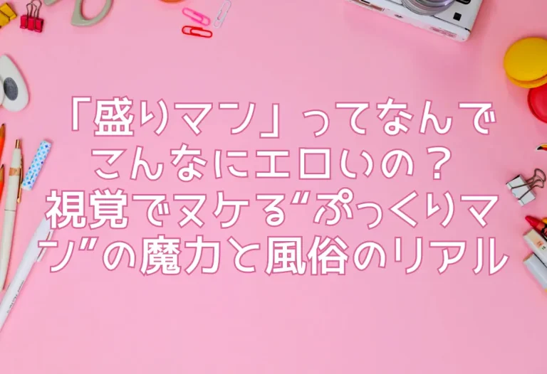 「盛りマン」ってなんでこんなにエロいの？視覚でヌケる“ぷっくりマン”の魔力と風俗のリアル