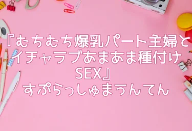 【エロ同人レビュー】『むちむち爆乳パート主婦とイチャラブあまあま種付けSEX』すぷらっしゅまうんてん
