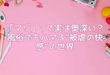 「マゾ」って実は奥深い？風俗でもハマる“被虐の快感”の世界