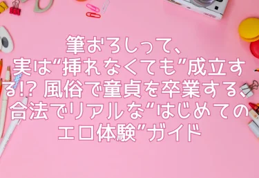 筆おろしって、実は“挿れなくても”成立する!? 風俗で童貞を卒業する、合法でリアルな“はじめてのエロ体験”ガイド