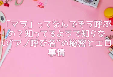 「マラ」ってなんでそう呼ぶの？知ってるようで知らない“アノ呼び名”の秘密とエロ事情