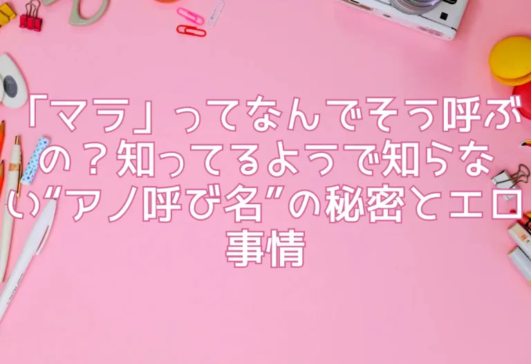 「マラ」ってなんでそう呼ぶの？知ってるようで知らない“アノ呼び名”の秘密とエロ事情