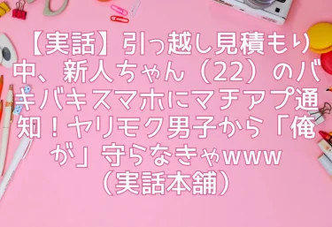 【実話】引っ越し見積もり中、新人ちゃん（22）のバキバキスマホにマチアプ通知！ヤリモク男子から「俺が」守らなきゃwww（実話本舗）レビュー！リアルすぎてドキッとするエロ同人