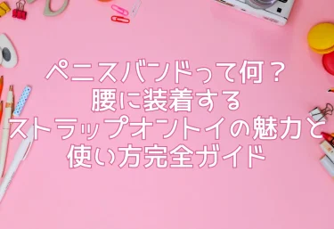 ペニスバンドって何？腰に装着するストラップオントイの魅力と使い方完全ガイド