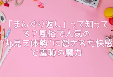 「まんぐり返し」って知ってる？風俗で人気の“丸見え体勢”に隠された快感と羞恥の魔力