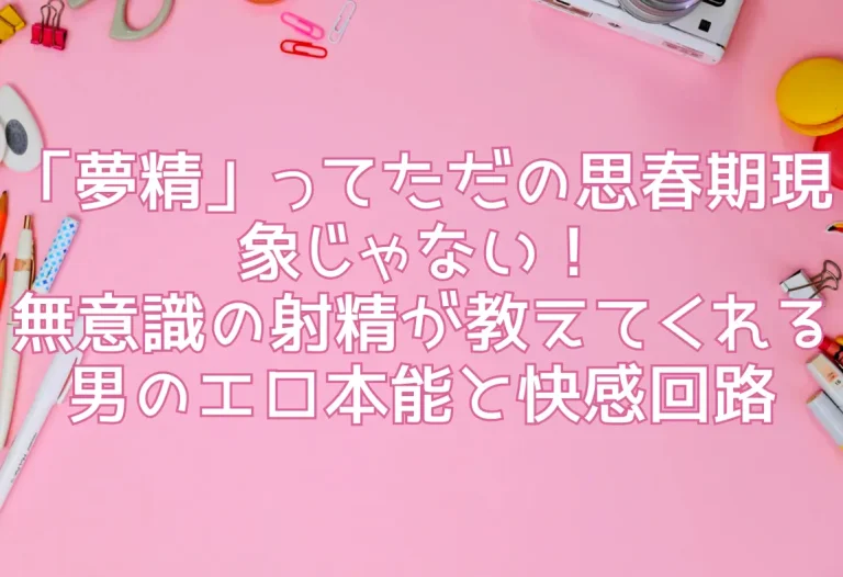 「夢精」ってただの思春期現象じゃない！無意識の射精が教えてくれる男のエロ本能と快感回路