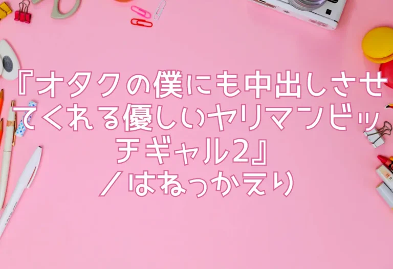 『オタクの僕にも中出しさせてくれる優しいヤリマンビッチギャル2』／はねっかえり
